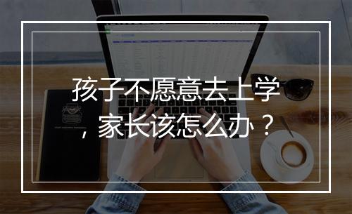 孩子不愿意去上学，家长该怎么办？