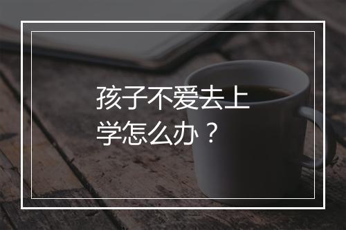 孩子不爱去上学怎么办？