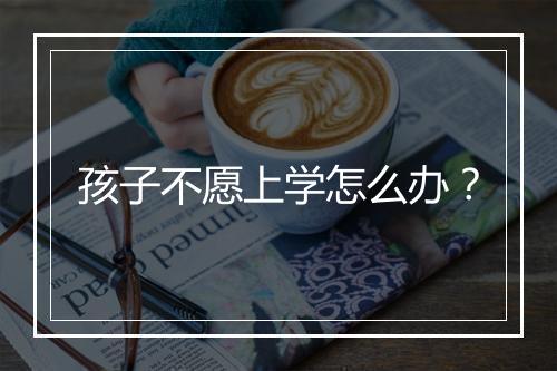 孩子不愿上学怎么办？