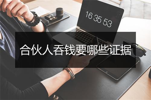 合伙人吞钱要哪些证据