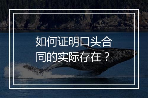 如何证明口头合同的实际存在？