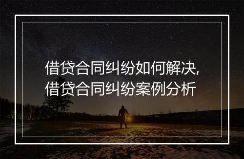 借贷合同纠纷如何解决,借贷合同纠纷案例分析