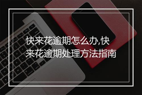 快来花逾期怎么办,快来花逾期处理方法指南