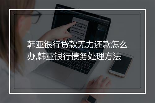 韩亚银行贷款无力还款怎么办,韩亚银行债务处理方法