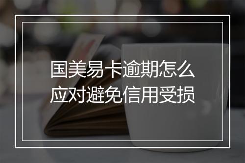 国美易卡逾期怎么应对避免信用受损
