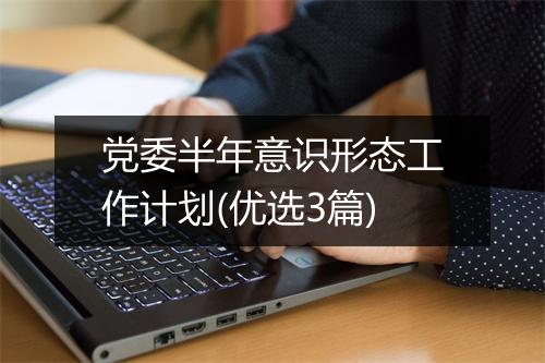 党委半年意识形态工作计划(优选3篇)