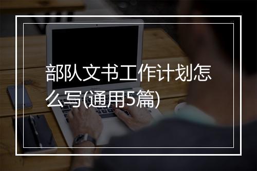 部队文书工作计划怎么写(通用5篇)