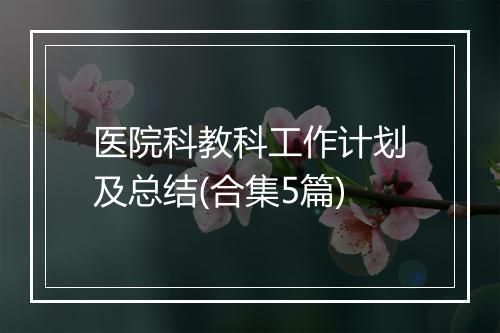 医院科教科工作计划及总结(合集5篇)