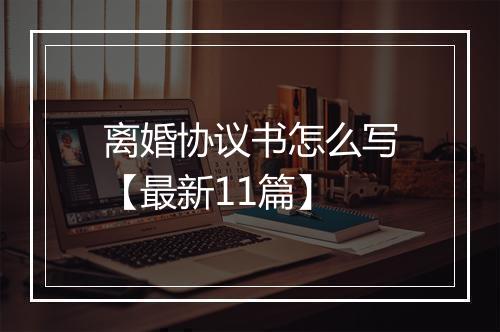 离婚协议书怎么写【最新11篇】