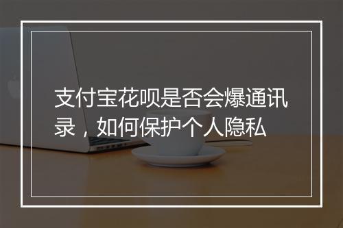 支付宝花呗是否会爆通讯录，如何保护个人隐私