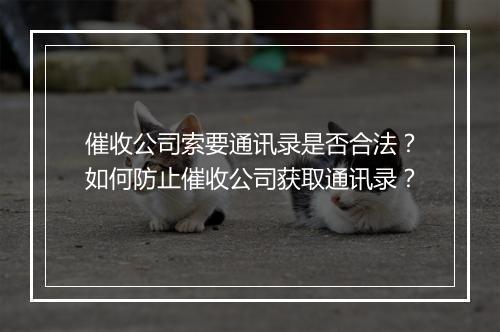 催收公司索要通讯录是否合法？如何防止催收公司获取通讯录？