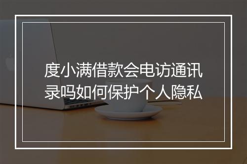 度小满借款会电访通讯录吗如何保护个人隐私