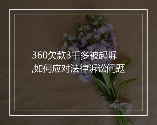 360欠款3千多被起诉,如何应对法律诉讼问题