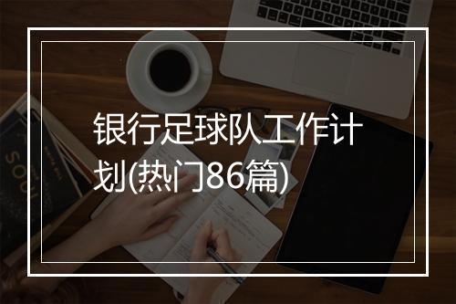银行足球队工作计划(热门86篇)