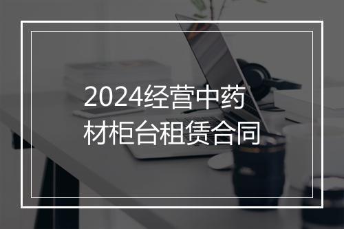 2024经营中药材柜台租赁合同
