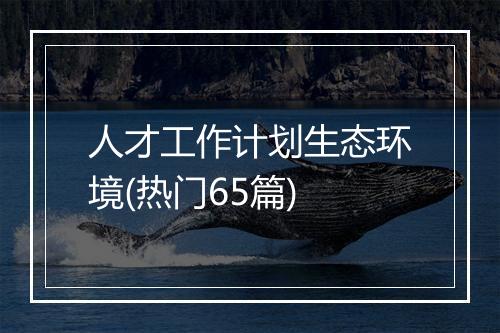 人才工作计划生态环境(热门65篇)