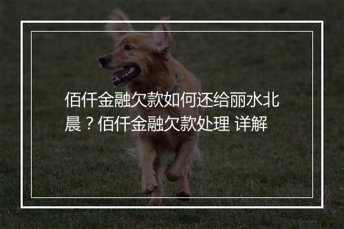 佰仟金融欠款如何还给丽水北晨？佰仟金融欠款处理 详解