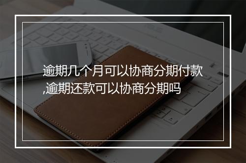 逾期几个月可以协商分期付款,逾期还款可以协商分期吗