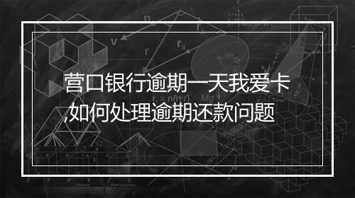营口银行逾期一天我爱卡,如何处理逾期还款问题