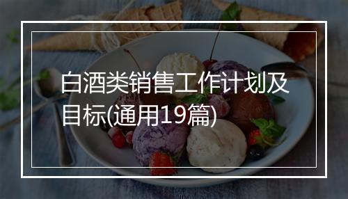 白酒类销售工作计划及目标(通用19篇)