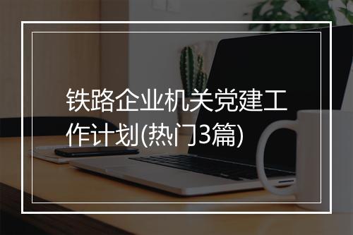 铁路企业机关党建工作计划(热门3篇)