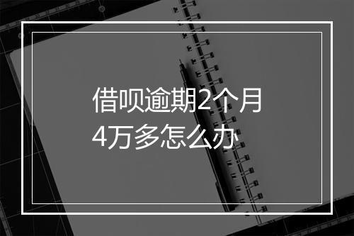 借呗逾期2个月4万多怎么办