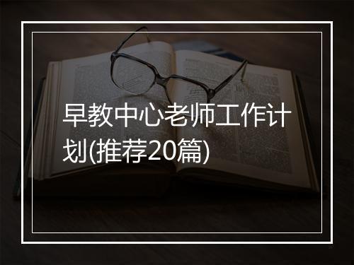 早教中心老师工作计划(推荐20篇)