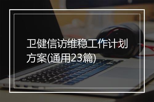 卫健信访维稳工作计划方案(通用23篇)