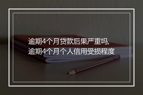 逾期4个月贷款后果严重吗,逾期4个月个人信用受损程度