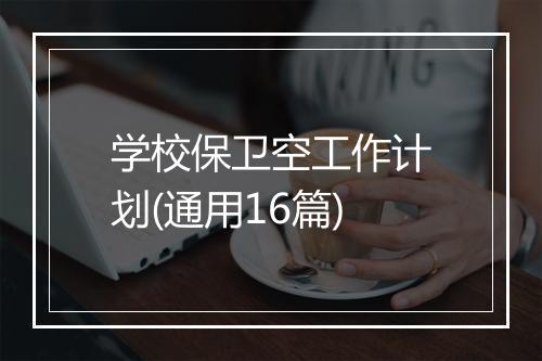 学校保卫空工作计划(通用16篇)