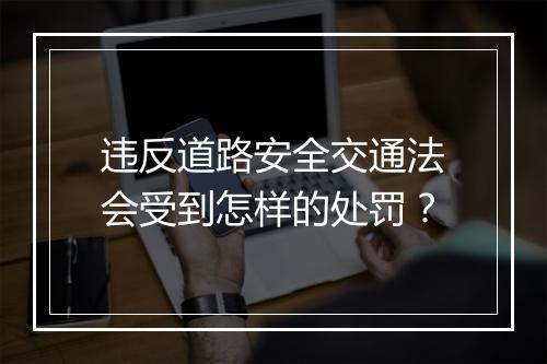 违反道路安全交通法会受到怎样的处罚？