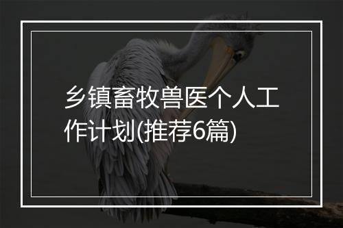 乡镇畜牧兽医个人工作计划(推荐6篇)