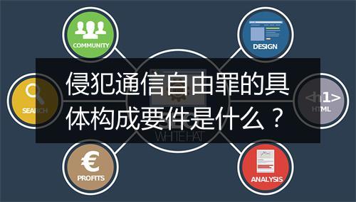 侵犯通信自由罪的具体构成要件是什么？