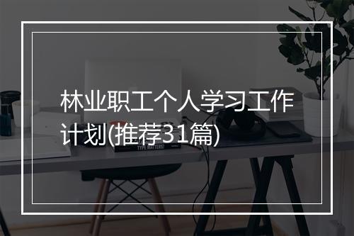 林业职工个人学习工作计划(推荐31篇)
