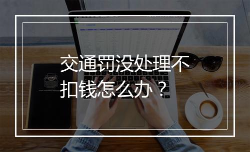 交通罚没处理不扣钱怎么办？