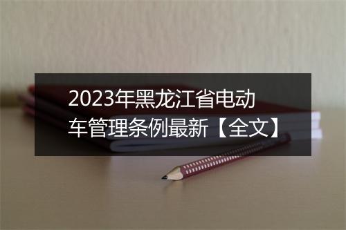2023年黑龙江省电动车管理条例最新【全文】