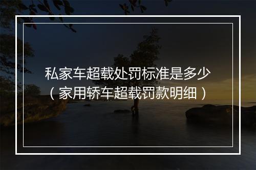 私家车超载处罚标准是多少（家用轿车超载罚款明细）