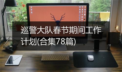 巡警大队春节期间工作计划(合集78篇)