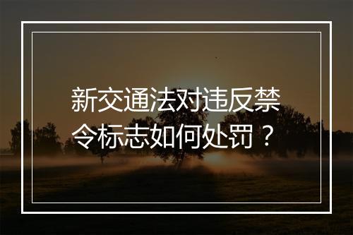 新交通法对违反禁令标志如何处罚？