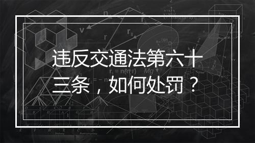 违反交通法第六十三条，如何处罚？