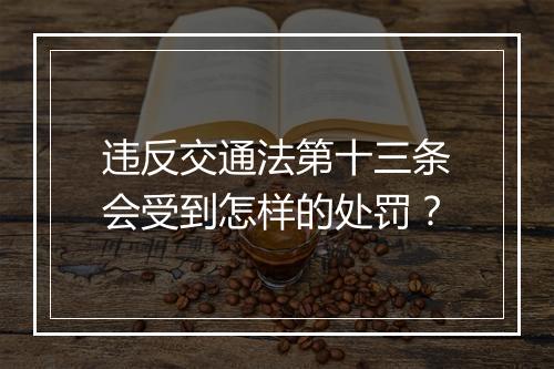 违反交通法第十三条会受到怎样的处罚？