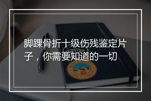 脚踝骨折十级伤残鉴定片子，你需要知道的一切