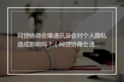 网贷协商会爆通讯录会对个人隐私造成影响吗？（网贷协商会通讯录泄露的风险与防范）