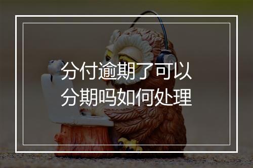 分付逾期了可以分期吗如何处理