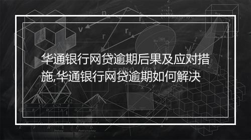 华通银行网贷逾期后果及应对措施,华通银行网贷逾期如何解决