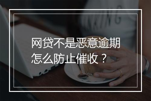 网贷不是恶意逾期怎么防止催收？