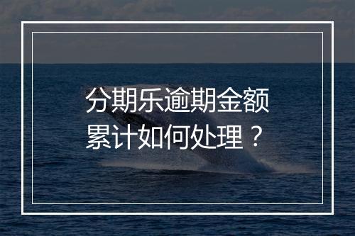 分期乐逾期金额累计如何处理？