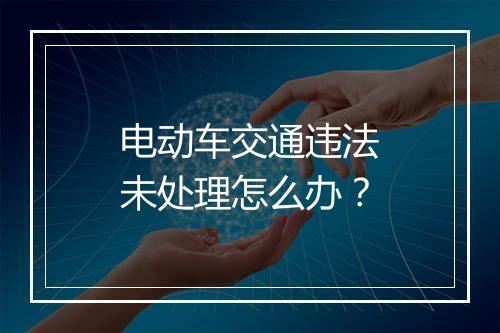 电动车交通违法未处理怎么办？