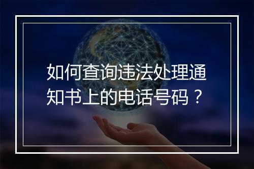 如何查询违法处理通知书上的电话号码？