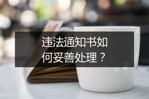 违法通知书如何妥善处理？